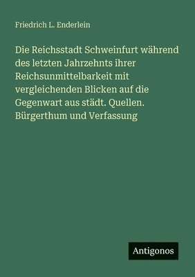 Friedrich L Enderlein, Friedrich L. Enderlein - Reichsstadt Schweinfurt während des letzten Jahrzehnts ihrer Reichsunmittelbarkeit mit vergleichenden Blicken auf die Gegenwart aus städt. Quellen. Bürgerthum und Verfassung, Häftad