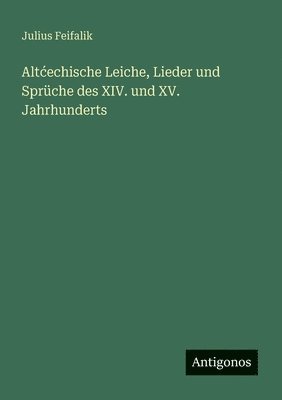 Altcechische Leiche, Lieder und Sprüche des XIV. und XV. Jahrhunderts