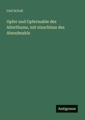 Opfer und Opfermahle des Alterthums, mit einschluss des Abendmahls