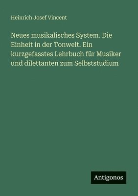 Heinrich Josef Vincent - Neues musikalisches System. Die Einheit in der Tonwelt. Ein kurzgefasstes Lehrbuch für Musiker und dilettanten zum Selbststudium, Häftad