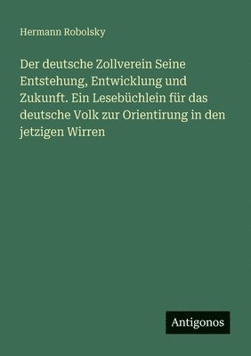 deutsche Zollverein Seine Entstehung, Entwicklung und Zukunft. Ein Lesebüchlein für das deutsche Volk zur Orientirung in den jetzigen Wirren