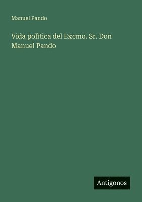 Vida polìtica del Excmo. Sr. Don Manuel Pando