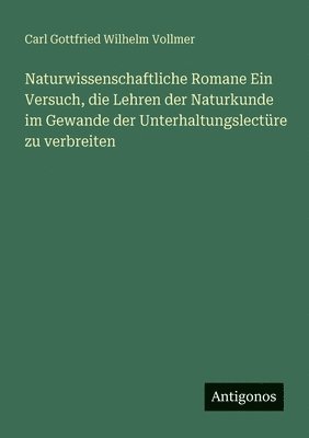 Naturwissenschaftliche Romane Ein Versuch, die Lehren der Naturkunde im Gewande der Unterhaltungslectüre zu verbreiten