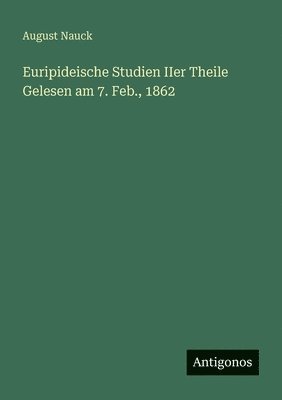 Euripideische Studien IIer Theile Gelesen am 7. Feb., 1862