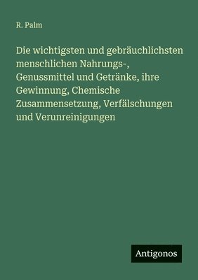 wichtigsten und gebräuchlichsten menschlichen Nahrungs-, Genussmittel und Getränke, ihre Gewinnung, Chemische Zusammensetzung, Verfälschungen und Verunreinigungen