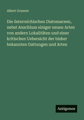 österreichischen Diatomaceen, nebst Anschluss einiger neuen Arten von andern Lokalitäten und einer kritischen Uebersicht der bisher bekannten Gattungen und Arten