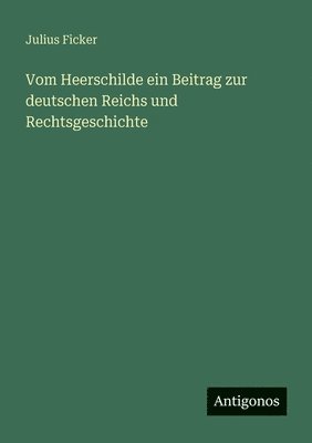Vom Heerschilde ein Beitrag zur deutschen Reichs und Rechtsgeschichte