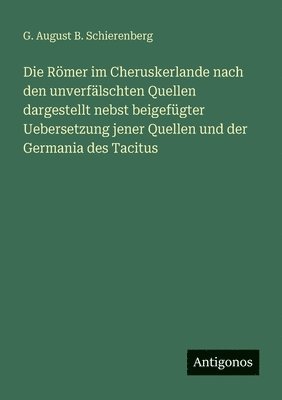Römer im Cheruskerlande nach den unverfälschten Quellen dargestellt nebst beigefügter Uebersetzung jener Quellen und der Germania des Tacitus