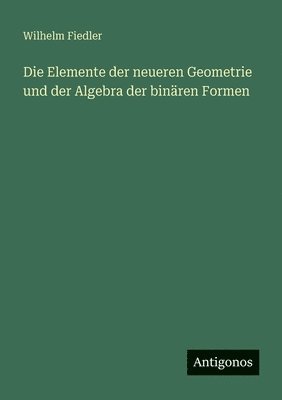 Wilhelm Fiedler - Elemente der neueren Geometrie und der Algebra der binären Formen, Häftad