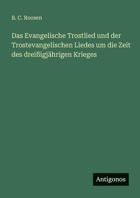 Evangelische Trostlied und der Trostevangelischen Liedes um die Zeit des dreißigjährigen Krieges