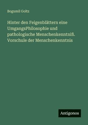 Bogumil Goltz - Hinter den Feigenblättern eine UmgangsPhilosophie und pathologische Menschenkenntniß. Vorschule der Menschenkenntnis, Häftad