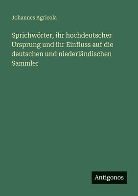 Johannes Agricola - Sprichwörter, ihr hochdeutscher Ursprung und ihr Einfluss auf die deutschen und niederländischen Sammler, Häftad