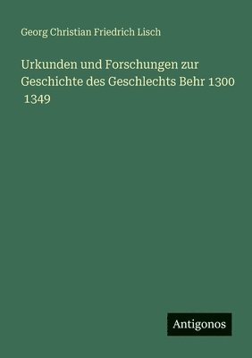 Georg Christian Friedrich Lisch - Urkunden und Forschungen zur Geschichte des Geschlechts Behr 1300 1349, Häftad