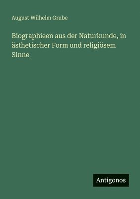 August Wilhelm Grube - Biographieen aus der Naturkunde, in ästhetischer Form und religiösem Sinne, Häftad