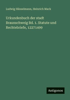 Ludwig Hänselmann, Heinrich Mack - Urkundenbuch der stadt Braunschweig Bd. 1. Statute und Rechtebriefe, 12271499, Häftad