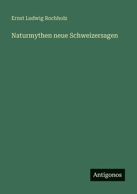 Ernst Ludwig Rochholz - Naturmythen neue Schweizersagen, Häftad