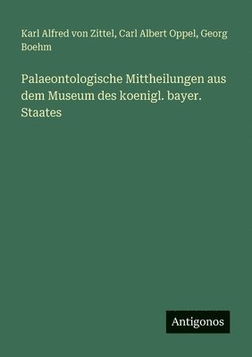 Karl Alfred Von Zittel, Carl Albert Oppel, Georg Boehm - Palaeontologische Mittheilungen aus dem Museum des koenigl. bayer. Staates, Häftad
