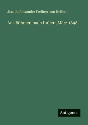 Joseph Alexander Freiherr Von Helfert, Joseph Alexander Freiherr von Helfert - Aus Böhmen nach Italien, März 1848, Häftad