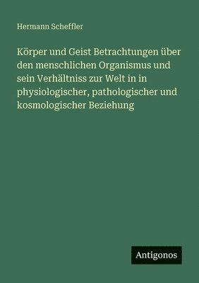 Körper und Geist Betrachtungen über den menschlichen Organismus und sein Verhältniss zur Welt in in physiologischer, pathologischer und kosmologischer Beziehung