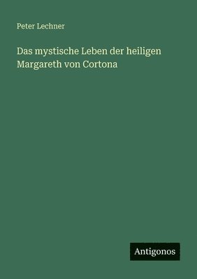 Peter Lechner - mystische Leben der heiligen Margareth von Cortona, Häftad