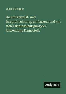 Differential- und Integralrechnung, umfassend und mit steter Berücksichtigung der Anwendung Dargestellt