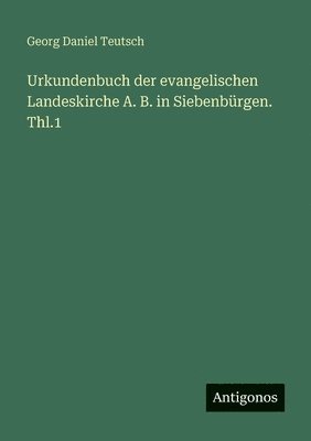 Georg Daniel Teutsch - Urkundenbuch der evangelischen Landeskirche A. B. in Siebenbürgen. Thl.1, Häftad