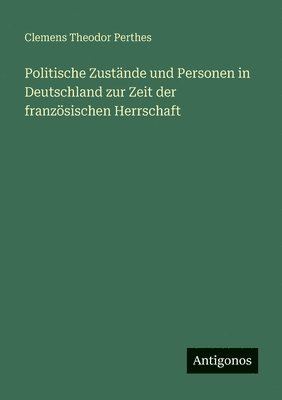 Politische Zustände und Personen in Deutschland zur Zeit der französischen Herrschaft
