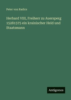 Herbard VIII, Freiherr zu Auersperg 15281575 ein krainischer Held und Staatsmann