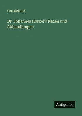 Dr. Johannes Horkel's Reden und Abhandlungen