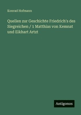 Konrad Hofmann - Quellen zur Geschichte Friedrich's des Siegreichen / 1 Matthias von Kemnat und Eikhart Artzt, Häftad