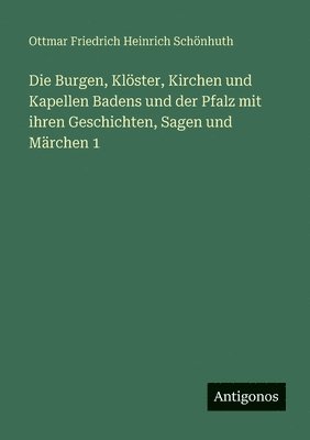 Burgen, Klöster, Kirchen und Kapellen Badens und der Pfalz mit ihren Geschichten, Sagen und Märchen 1
