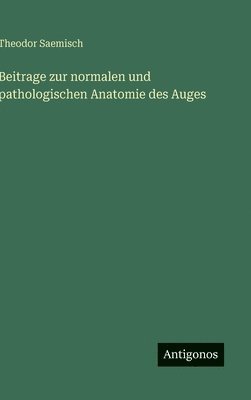 Beitrage zur normalen und pathologischen Anatomie des Auges