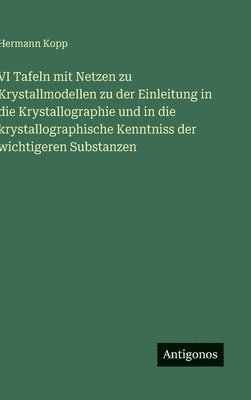 VI Tafeln mit Netzen zu Krystallmodellen zu der Einleitung in die Krystallographie und in die krystallographische Kenntniss der wichtigeren Substanzen