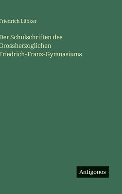 Friedrich Lübker - Der Schulschriften des Grossherzoglichen Friedrich-Franz-Gymnasiums, Inbunden