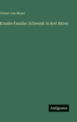 Gustav Von Moser, Gustav von Moser - Kranke Familie: Schwank in drei Akten, Inbunden