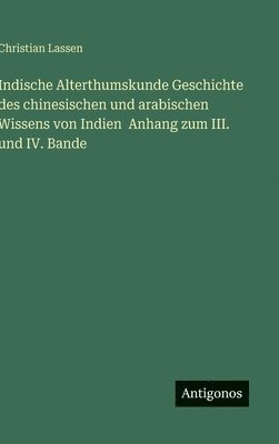 Indische Alterthumskunde Geschichte des chinesischen und arabischen Wissens von Indien Anhang zum III. und IV. Bande