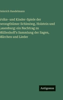 Volks- und Kinder-Spiele der herzogthümer Schlesiwg, Holstein und Lauenburg: ein Nachtrag zu Müllenhoff's Sammlung der Sagen, Märchen und Lieder
