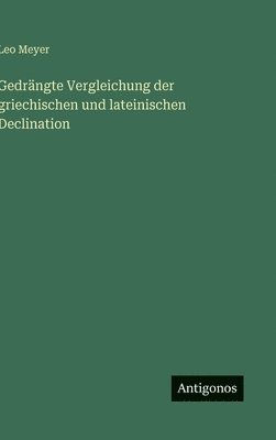 Leo Meyer - Gedrängte Vergleichung der griechischen und lateinischen Declination, Inbunden