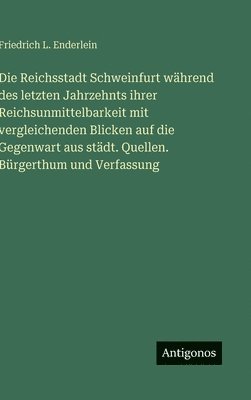 Friedrich L Enderlein, Friedrich L. Enderlein - Reichsstadt Schweinfurt während des letzten Jahrzehnts ihrer Reichsunmittelbarkeit mit vergleichenden Blicken auf die Gegenwart aus städt. Quellen. Bürgerthum und Verfassung, Inbunden