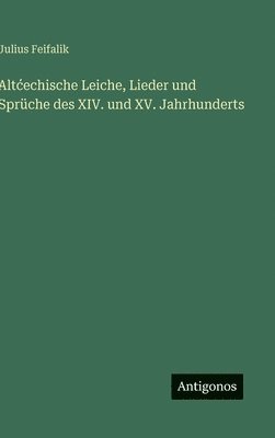 Altcechische Leiche, Lieder und Sprüche des XIV. und XV. Jahrhunderts