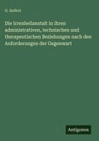 Die Irrenheilanstalt in ihren administrativen, technischen und therapeutischen Beziehungen nach den Anforderungen der Gegenwart