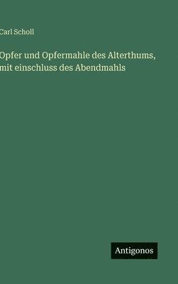 Opfer und Opfermahle des Alterthums, mit einschluss des Abendmahls