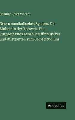 Heinrich Josef Vincent - Neues musikalisches System. Die Einheit in der Tonwelt. Ein kurzgefasstes Lehrbuch für Musiker und dilettanten zum Selbststudium, Inbunden