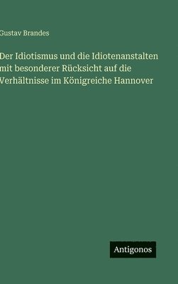 Idiotismus und die Idiotenanstalten mit besonderer Rücksicht auf die Verhältnisse im Königreiche Hannover