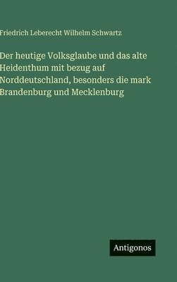 Friedrich Leberecht Wilhelm Schwartz - heutige Volksglaube und das alte Heidenthum mit bezug auf Norddeutschland, besonders die mark Brandenburg und Mecklenburg, Inbunden