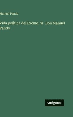 Vida polìtica del Excmo. Sr. Don Manuel Pando