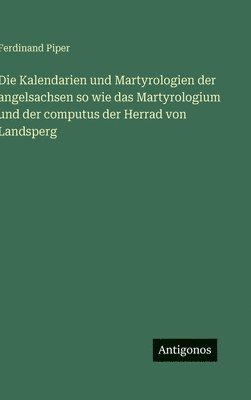 Ferdinand Piper - Kalendarien und Martyrologien der angelsachsen so wie das Martyrologium und der computus der Herrad von Landsperg, Inbunden