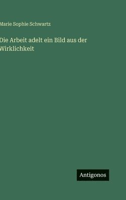 Marie Sophie Schwartz - Arbeit adelt ein Bild aus der Wirklichkeit, Inbunden