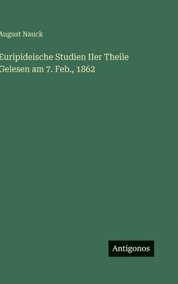 Euripideische Studien IIer Theile Gelesen am 7. Feb., 1862