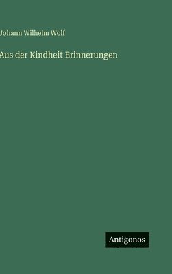 Johann Wilhelm Wolf - Aus der Kindheit Erinnerungen, Inbunden